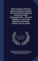 The Last Hours Of Count Solms, A Discours Betwixt The Lait Duk Of Luxenburg And Count Solms Concerning The ... Warrs In Flanders, Tr. By Count Solms His Secretarie, Transcr. By J.h. Cooke