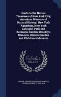 Guide to the Nature Treasures of New York City; American Museum of Natural History, New York Aquarium, New York Zoölogicl Park and Botanical Garden, Brooklyn Museum, Botanic Garden and Children's Museum