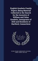 English Goodwin Family Papers; Being Material Collected in the Search for the Ancestry of William and Ozias Goodwin, Immigrants of 1632 and Residents of Hartford, Connecticut