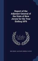 Report of the Adjutant-General of the State of New Jersey for the Year Ending 1876