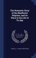 The Romantic Story of the Mayflower Pilgrims, and Its Place in the Life of To-Day