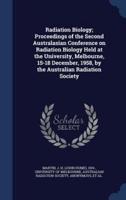 Radiation Biology; Proceedings of the Second Australasian Conference on Radiation Biology Held at the University, Melbourne, 15-18 December, 1958, by the Australian Radiation Society