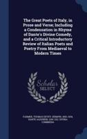 The Great Poets of Italy, in Prose and Verse; Including a Condensation in Rhyme of Dante's Divine Comedy, and a Critical Introductory Review of Italian Poets and Poetry From Mediaeval to Modern Times