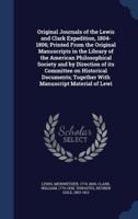 Original Journals of the Lewis and Clark Expedition, 1804-1806; Printed From the Original Manuscripts in the Library of the American Philosophical Society and by Direction of Its Committee on Historical Documents; Together With Manuscript Material of Lewi