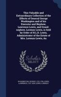 An This Valuable and Extraordinary Collection of the Effects of General George Washington and of His Executor and Nephew, Lawrence Lewis, and Grand-Nephew, Lorenzo Lewis, Is Sold by Order of H.L.D. Lewis, Administrator of the Estate of Mrs. Lorenzo Lewis