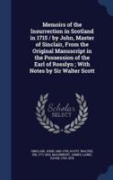 Memoirs of the Insurrection in Scotland in 1715 / By John, Master of Sinclair, From the Original Manuscript in the Possession of the Earl of Rosslyn; With Notes by Sir Walter Scott