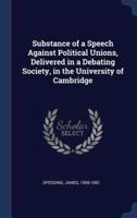 Substance of a Speech Against Political Unions, Delivered in a Debating Society, in the University of Cambridge