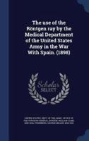 The Use of the Röntgen Ray by the Medical Department of the United States Army in the War With Spain. (1898)