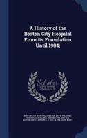 A History of the Boston City Hospital From Its Foundation Until 1904;