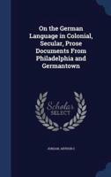 On the German Language in Colonial, Secular, Prose Documents From Philadelphia and Germantown