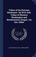 Tribes of the Extreme Northwest / By W.H. Dall. Tribes of Western Washington and Northwestern Oregon / By Geo. Gibbs