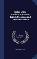 Notes of the Prehistoric Races of British Columbia and Their Monuments