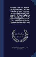 Original Memoirs Written During The Great Civil War, The Life Of Sir H. Slingsby [Written By Himself] And Memoirs Of Capt. Hodgson, With Notes [By Sir W. Scott. Followed By] Relations Of The Campaigns Of Oliver Cromwell In Scotland, 1650