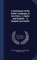 A Dictionary of the Gaelic Language, in Two Parts. 1. Gaelic and English. - 2. English and Gaelic
