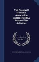 The Roosevelt Memorial Association (Incorporated) A Report Of Its Activities