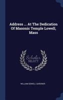 Address ... At The Dedication Of Masonic Temple Lowell, Mass