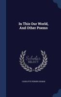 In This Our World, And Other Poems