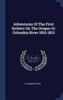 Adventures Of The First Settlers On The Oregon Or Columbia River 1810-1813