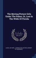 The Moving Picture Girls Under The Palms, Or, Lost In The Wilds Of Florida