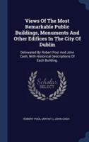 Views Of The Most Remarkable Public Buildings, Monuments And Other Edifices In The City Of Dublin