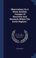 Observations On A Work, Entitled, Voyages Of Discovery And Research Within The Arctic Regions,