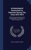 Archaeological Researches In Palestine During The Years 1873-1874