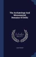 The Archæology And Monumental Remains Of Delhi