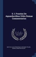 S. I. Frontini De Aquaeductibus Urbis Romae Commentarius