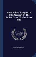 Good Wives, A Sequel To 'Little Women', By The Author Of 'An Old-Fashioned Girl'