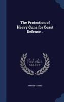 The Protection of Heavy Guns for Coast Defence ..