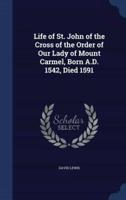 Life of St. John of the Cross of the Order of Our Lady of Mount Carmel, Born A.D. 1542, Died 1591