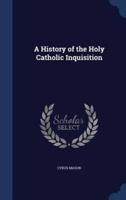 A History of the Holy Catholic Inquisition