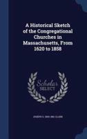 A Historical Sketch of the Congregational Churches in Massachusetts, From 1620 to 1858