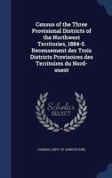 Census of the Three Provisional Districts of the Northwest Territories, 1884-5. Recensement Des Trois Districts Provisoires Des Territoires Du Nord-Ouest