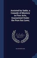 Assisted by Sadie, a Comedy of Mystery in Four Acts, Guaranteed Under the Pure Fun Laws;