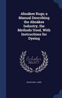 Abnákee Rugs; a Manual Describing the Abnákee Industry, the Methods Used, With Instructions for Dyeing