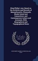 King Philip's War; Based on the Archives and Records of Massachusetts, Plymouth, Rhode Island and Connecticut, and Contemporary Letters and Accounts, With Biographical and Topographical Notes