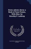 Down-Adown-Derry; a Book of Fairy Poems, With Illus. By Dorothy P. Lathrop