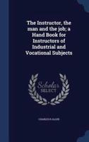 The Instructor, the Man and the Job; a Hand Book for Instructors of Industrial and Vocational Subjects