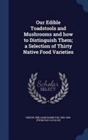 Our Edible Toadstools and Mushrooms and How to Distinguish Them; a Selection of Thirty Native Food Varieties