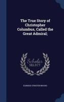 The True Story of Christopher Columbus, Called the Great Admiral;
