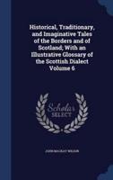 Historical, Traditionary, and Imaginative Tales of the Borders and of Scotland; With an Illustrative Glossary of the Scottish Dialect Volume 6