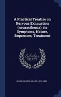 A Practical Treatise on Nervous Exhaustion (Neurasthenia), Its Symptoms, Nature, Sequences, Treatment