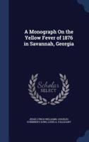 A Monograph On the Yellow Fever of 1876 in Savannah, Georgia