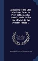A History of the Clan Mac Lean From Its First Settlement at Duard Castle, in the Isle of Mull, to the Present Period ...