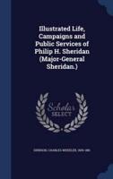 Illustrated Life, Campaigns and Public Services of Philip H. Sheridan (Major-General Sheridan.)