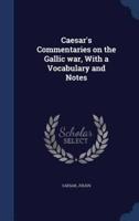 Caesar's Commentaries on the Gallic War, With a Vocabulary and Notes