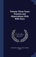 Twenty-Three Years Practice and Observations With Rifle Guns