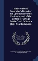 Major-General Magruder's Report of His Operations on the Peninsula, and of the Battles of Savage Station and Malvern Hill, Near Richmond