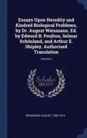 Essays Upon Heredity and Kindred Biological Problems, by Dr. August Weismann. Ed. By Edward B. Poulton, Selmar Schönland, and Arthur E. Shipley. Authorised Translation; Volume 2